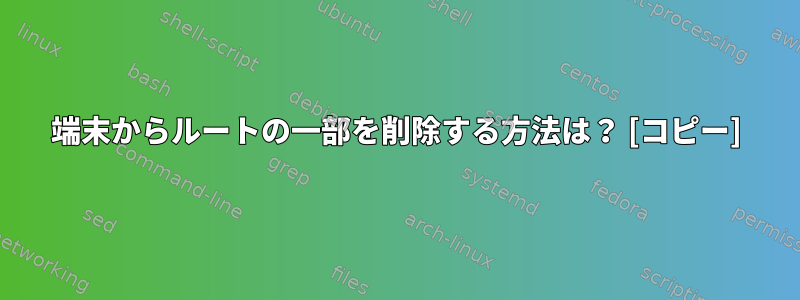 端末からルートの一部を削除する方法は？ [コピー]