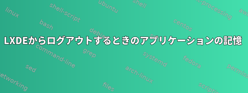 LXDEからログアウトするときのアプリケーションの記憶