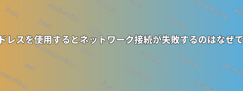 固定アドレスを使用するとネットワーク接続が失敗するのはなぜですか？