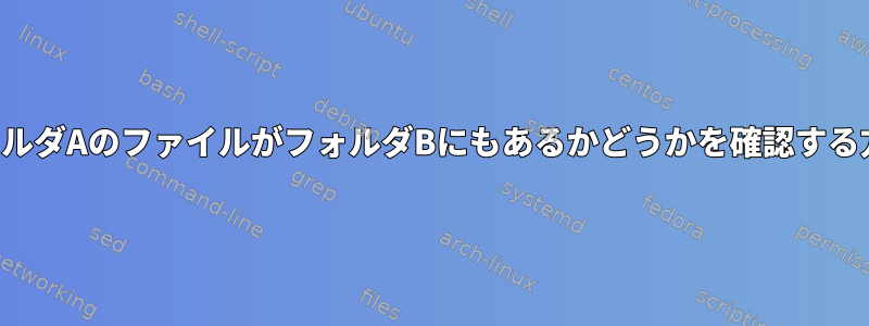 フォルダAのファイルがフォルダBにもあるかどうかを確認する方法