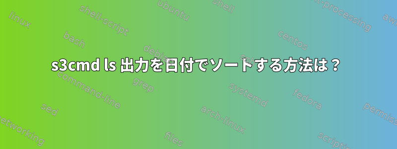 s3cmd ls 出力を日付でソートする方法は？