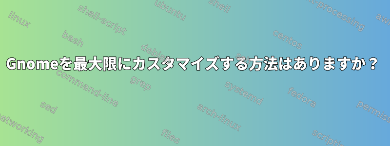 Gnomeを最大限にカスタマイズする方法はありますか？