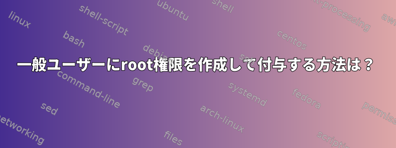 一般ユーザーにroot権限を作成して付与する方法は？