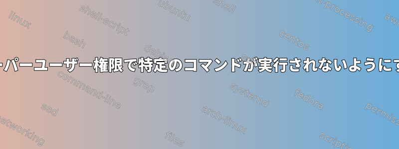 スーパーユーザー権限で特定のコマンドが実行されないようにする