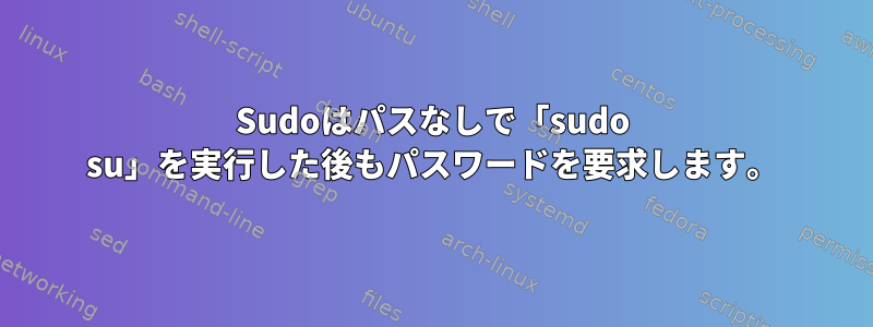 Sudoはパスなしで「sudo su」を実行した後もパスワードを要求します。