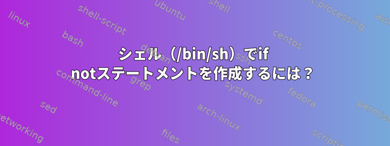 シェル（/bin/sh）でif notステートメントを作成するには？