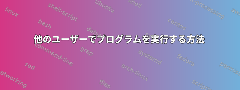 他のユーザーでプログラムを実行する方法