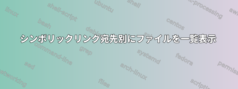 シンボリックリンク宛先別にファイルを一覧表示