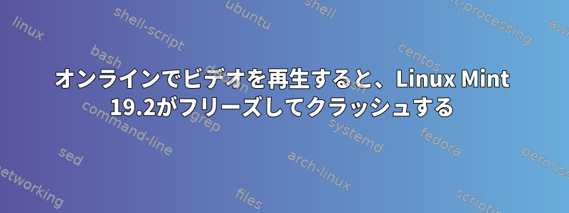 オンラインでビデオを再生すると、Linux Mint 19.2がフリーズしてクラッシュする
