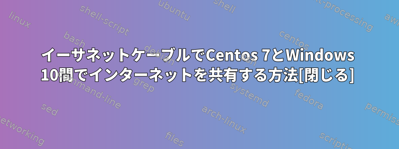 イーサネットケーブルでCentos 7とWindows 10間でインターネットを共有する方法[閉じる]