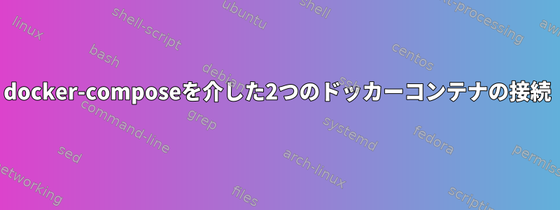 docker-composeを介した2つのドッカーコンテナの接続