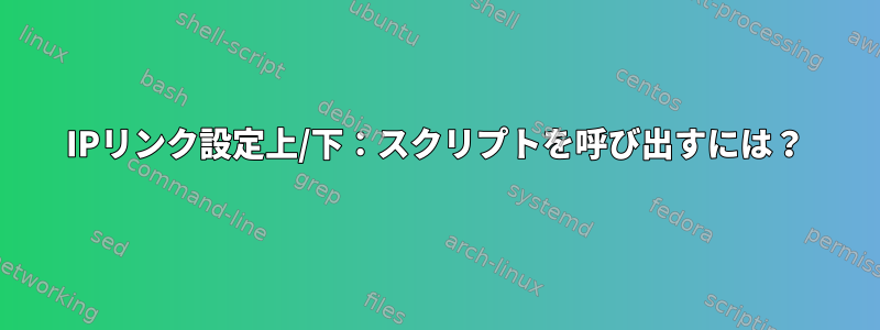 IPリンク設定上/下：スクリプトを呼び出すには？