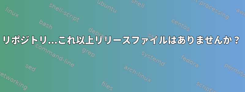 リポジトリ...これ以上リリースファイルはありませんか？