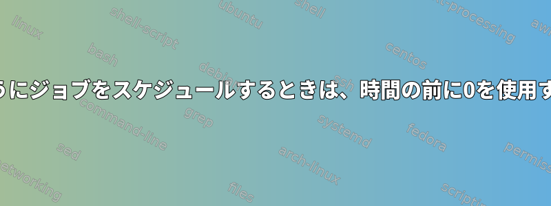 crontabで実行するようにジョブをスケジュールするときは、時間の前に0を使用する必要がありますか？