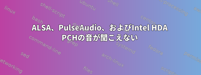 ALSA、PulseAudio、およびIntel HDA PCHの音が聞こえない