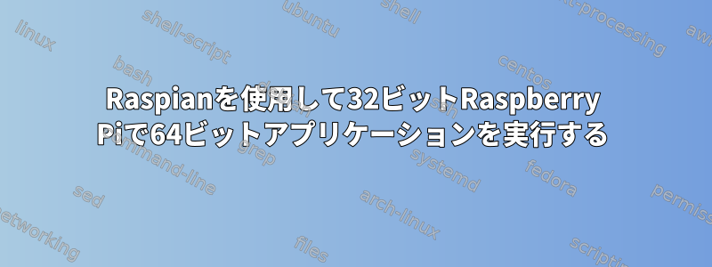 Raspianを使用して32ビットRaspberry Piで64ビットアプリケーションを実行する