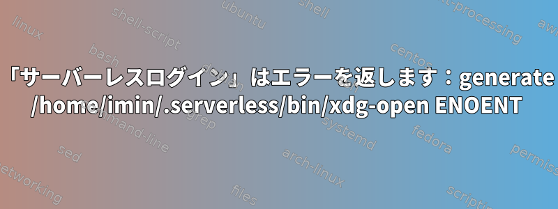 「サーバーレスログイン」はエラーを返します：generate /home/imin/.serverless/bin/xdg-open ENOENT