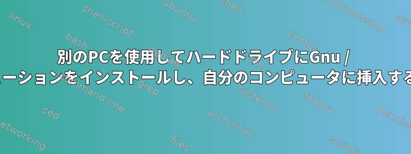 別のPCを使用してハードドライブにGnu / Linuxディストリビューションをインストールし、自分のコンピュータに挿入することはできますか？