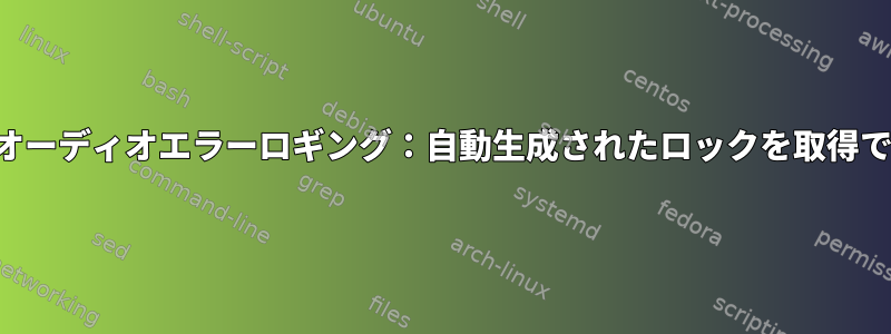 無限パルスオーディオエラーロギング：自動生成されたロックを取得できません。