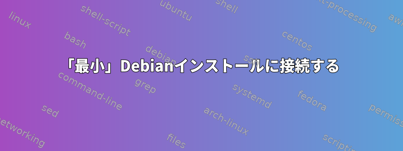 「最小」Debianインストールに接続する