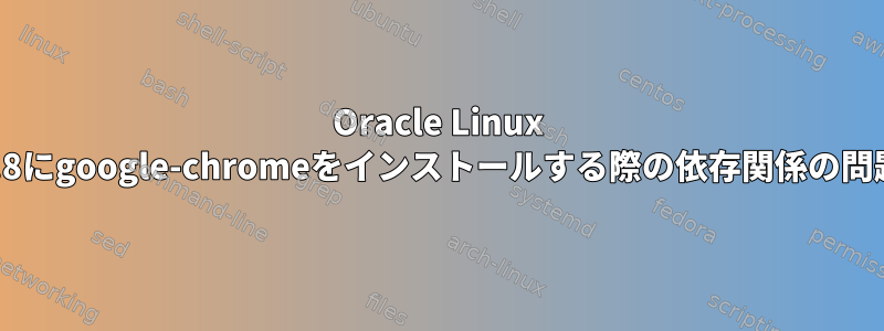 Oracle Linux 7.8にgoogle-chromeをインストールする際の依存関係の問題