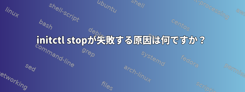 initctl stopが失敗する原因は何ですか？