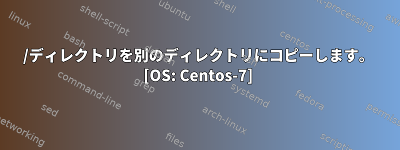 /ディレクトリを別のディレクトリにコピーします。 [OS: Centos-7]