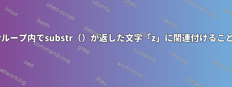 awk変数は、forループ内でsubstr（）が返した文字「z」に関連付けることはできません。