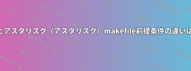 パーセントとアスタリスク（アスタリスク）makefile前提条件の違いは何ですか？