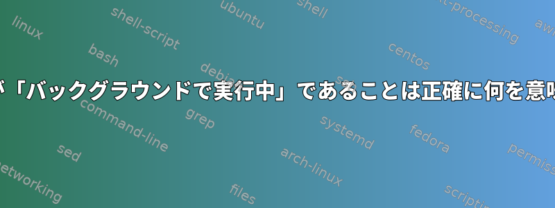 セッションが「バックグラウンドで実行中」であることは正確に何を意味しますか？