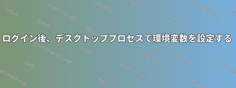 ログイン後、デスクトッププロセスで環境変数を設定する