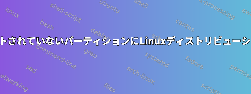 起動可能なデバイスなしでマウントされていないパーティションにLinuxディストリビューションをインストールできますか？