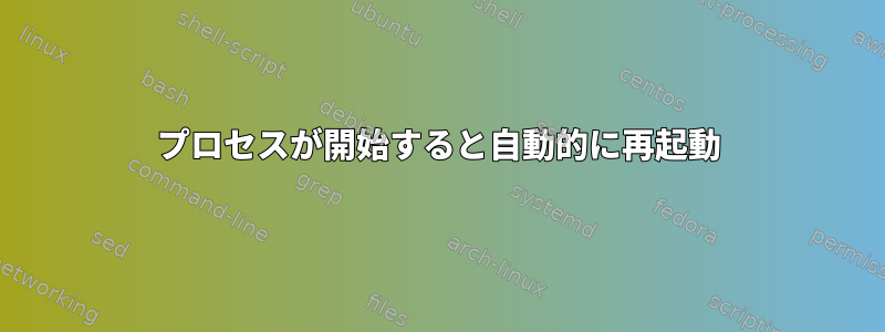 プロセスが開始すると自動的に再起動