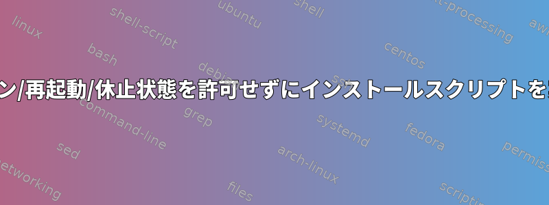 シャットダウン/再起動/休止状態を許可せずにインストールスクリプトを実行する方法