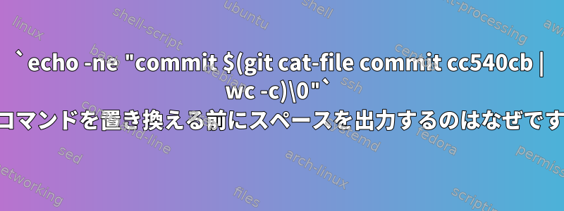 `echo -ne "commit $(git cat-file commit cc540cb | wc -c)\0"` このコマンドを置き換える前にスペースを出力するのはなぜですか？