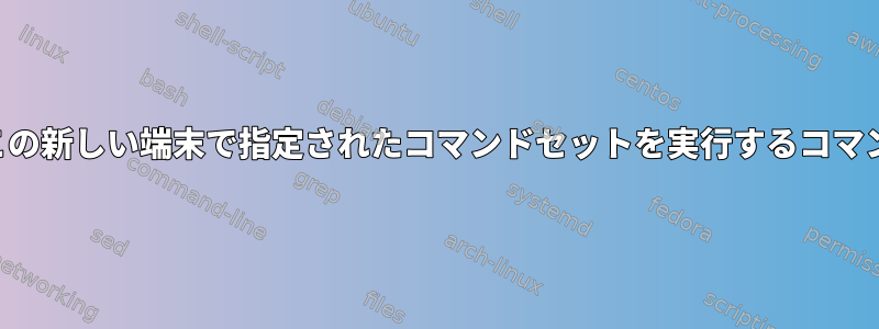 新しい端末を開き、この新しい端末で指定されたコマンドセットを実行するコマンド構造は何ですか？