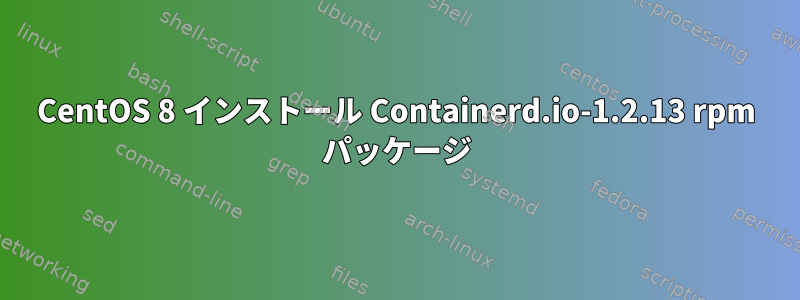 CentOS 8 インストール Containerd.io-1.2.13 rpm パッケージ