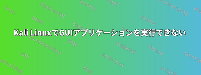 Kali LinuxでGUIアプリケーションを実行できない