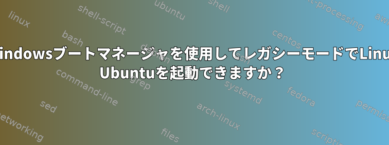 Windowsブートマネージャを使用してレガシーモードでLinux Ubuntuを起動できますか？