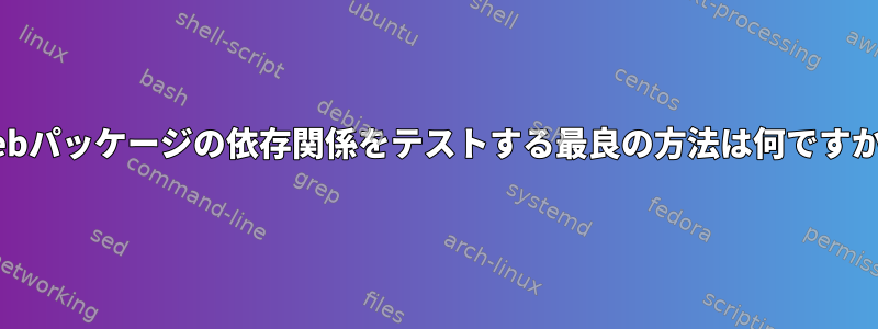 .debパッケージの依存関係をテストする最良の方法は何ですか？