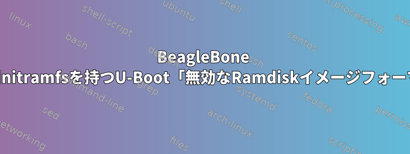 BeagleBone blackのinitramfsを持つU-Boot「無効なRamdiskイメージフォーマット」