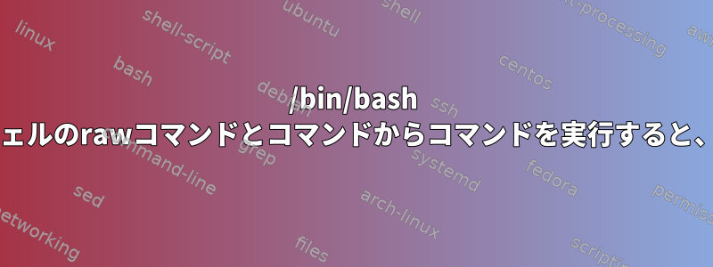 /bin/bash -acを使用してコンテナシェルのrawコマンドとコマンドからコマンドを実行すると、他の結果が得られます。