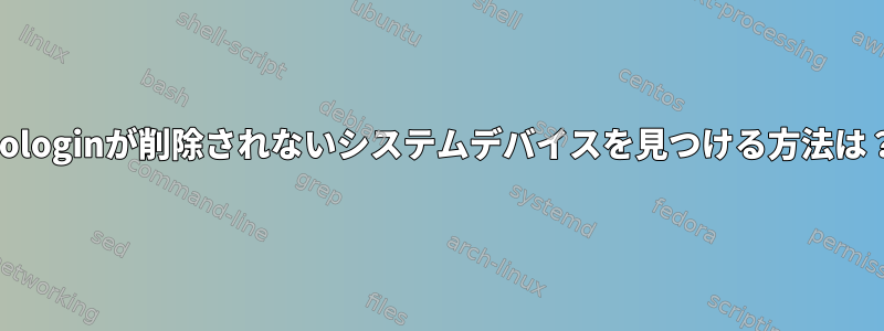 nologinが削除されないシステムデバイスを見つける方法は？