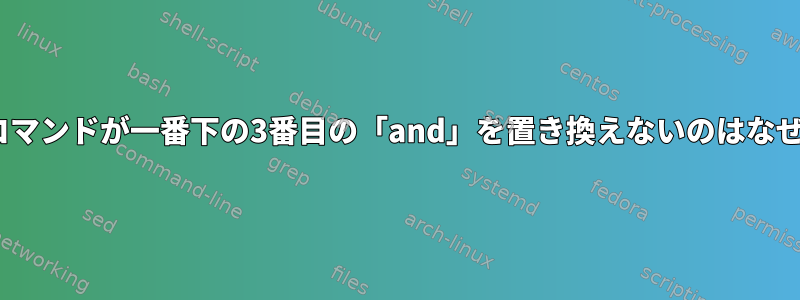 このsedコマンドが一番下の3番目の「and」を置き換えないのはなぜですか？