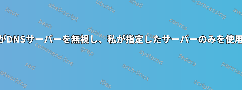 systemd-resolvedがDNSサーバーを無視し、私が指定したサーバーのみを使用するようにします。