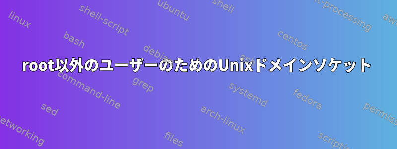 root以外のユーザーのためのUnixドメインソケット