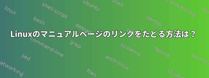 Linuxのマニュアルページのリンクをたどる方法は？