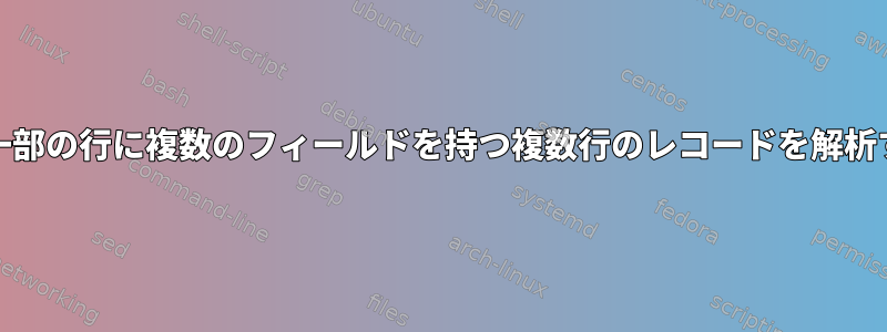 AWK：一部の行に複数のフィールドを持つ複数行のレコードを解析する方法