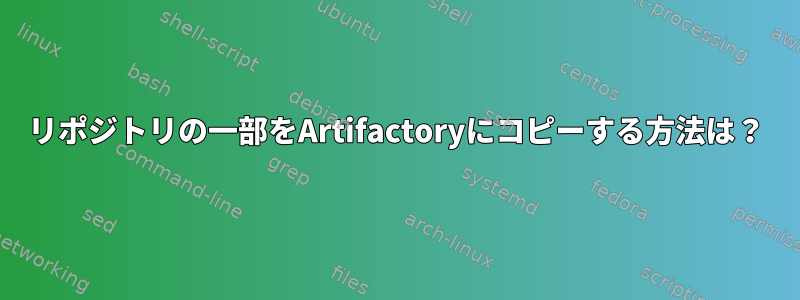 リポジトリの一部をArtifactoryにコピーする方法は？