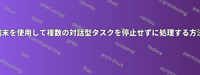 1つの端末を使用して複数の対話型タスクを停止せずに処理する方法は？